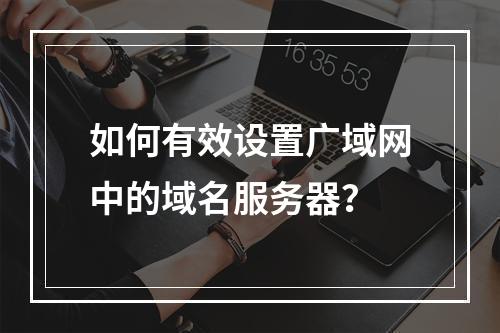 如何有效设置广域网中的域名服务器?