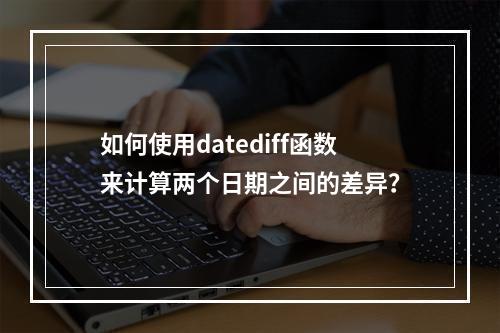 如何使用datediff函数来计算两个日期之间的差异?