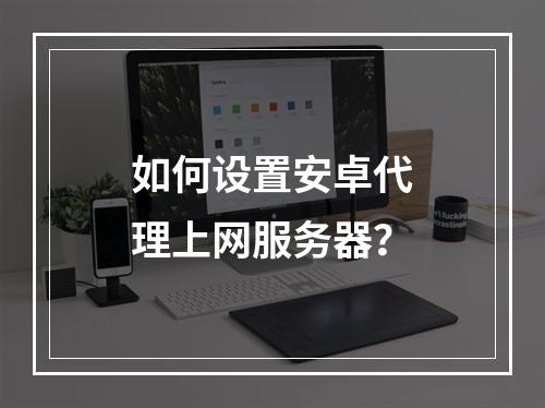 如何设置安卓代理上网服务器?