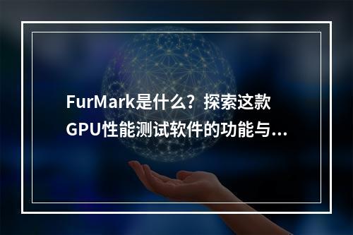 FurMark是什么?探索这款GPU性能测试软件的功能与应用