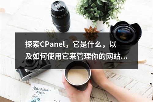 探索CPanel,它是什么,以及如何使用它来管理你的网站?
