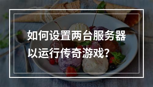 如何设置两台服务器以运行传奇游戏?