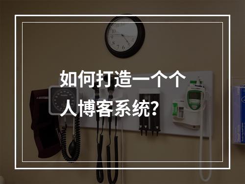 如何打造一个个人博客系统?