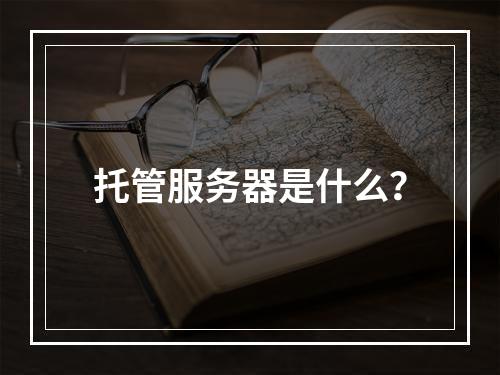 托管服务器是什么?