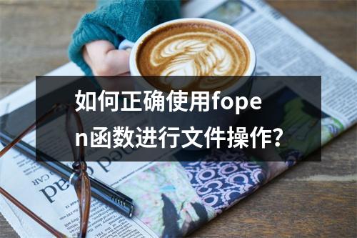 如何正确使用fopen函数进行文件操作?