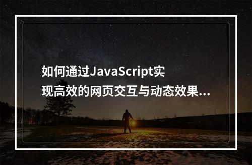如何通过JavaScript实现高效的网页交互与动态效果?
