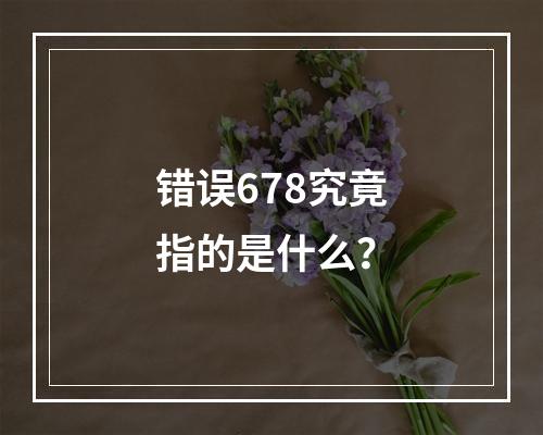 错误678究竟指的是什么?
