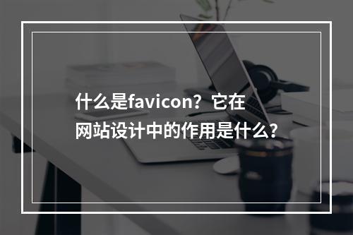 什么是favicon?它在网站设计中的作用是什么?