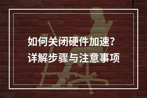 如何关闭硬件加速?详解步骤与注意事项