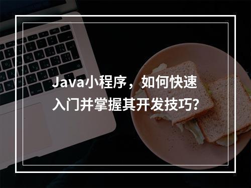 Java小程序,如何快速入门并掌握其开发技巧?