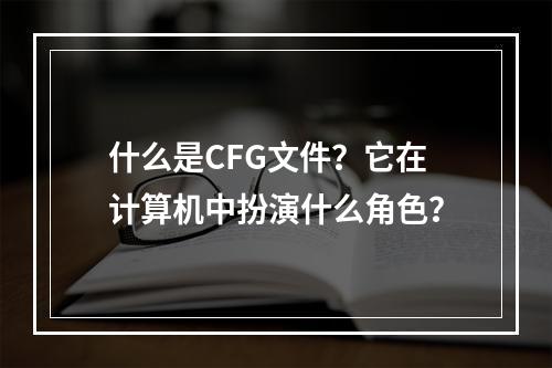什么是CFG文件?它在计算机中扮演什么角色?