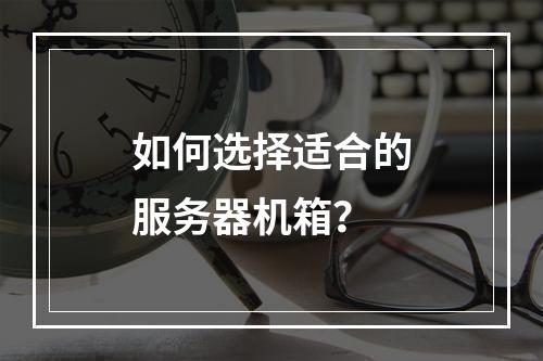 如何选择适合的服务器机箱?