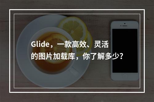 Glide,一款高效、灵活的图片加载库,你了解多少?