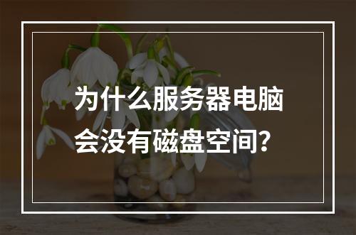 为什么服务器电脑会没有磁盘空间?
