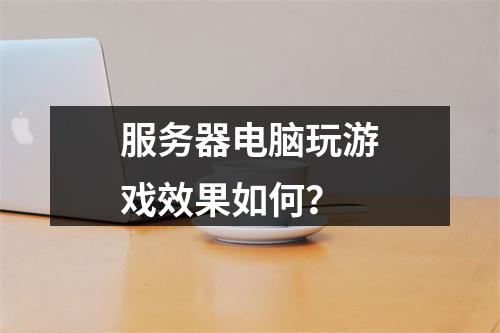 服务器电脑玩游戏效果如何?