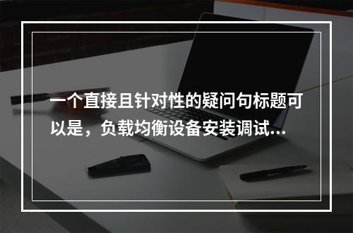 一个直接且针对性的疑问句标题可以是,负载均衡设备安装调试报告,关键步骤与性能评估详解。,既包含了负载均衡设备这一核心主题,也明确了文章是关于其安装调试的过程,并