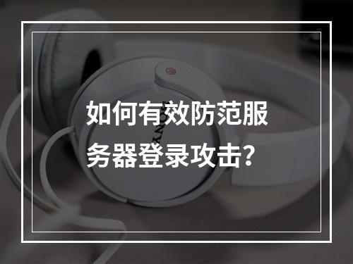 如何有效防范服务器登录攻击?