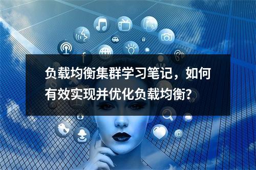 负载均衡集群学习笔记,如何有效实现并优化负载均衡?