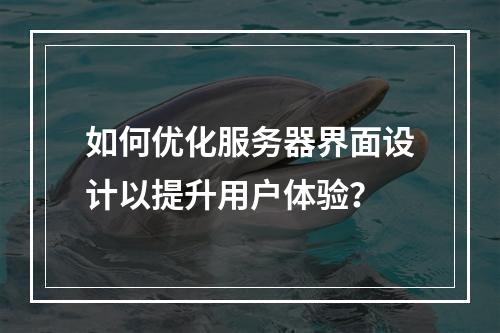 如何优化服务器界面设计以提升用户体验?