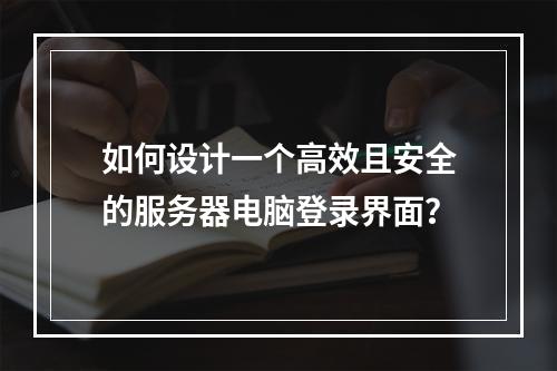 如何设计一个高效且安全的服务器电脑登录界面?