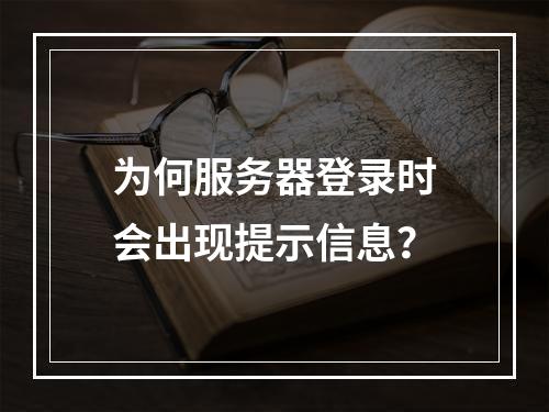 为何服务器登录时会出现提示信息?