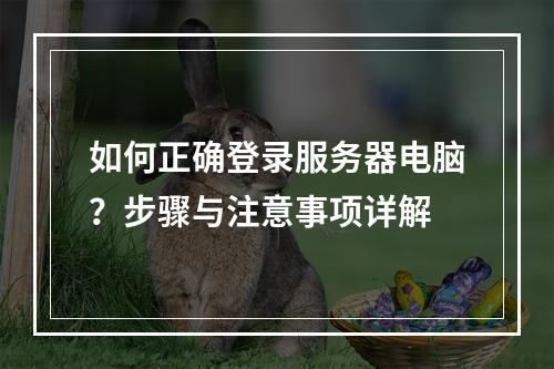 如何正确登录服务器电脑?步骤与注意事项详解