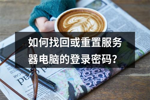 如何找回或重置服务器电脑的登录密码?
