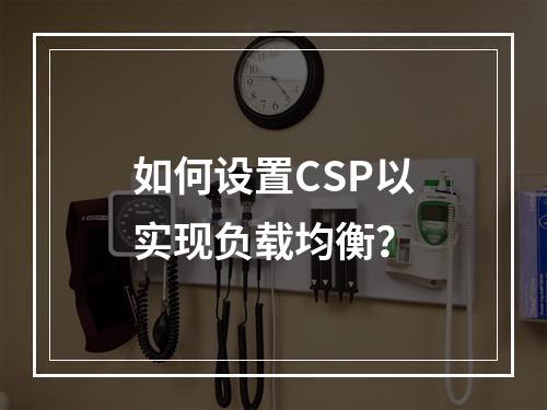 如何设置CSP以实现负载均衡?