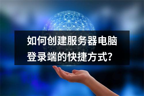 如何创建服务器电脑登录端的快捷方式?