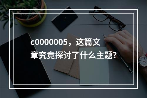 c0000005,这篇文章究竟探讨了什么主题?