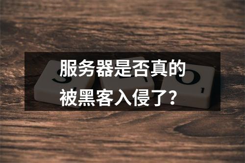 服务器是否真的被黑客入侵了?