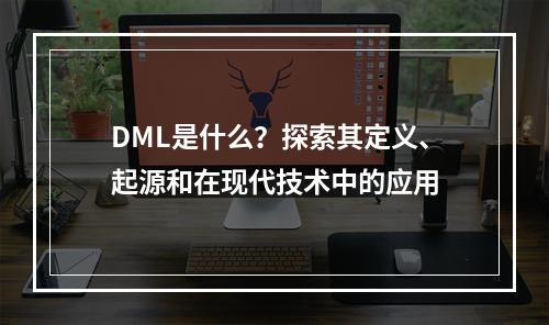 DML是什么?探索其定义、起源和在现代技术中的应用