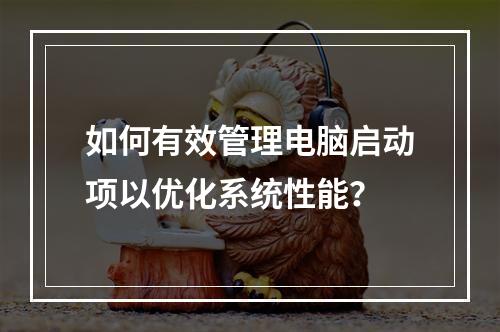 如何有效管理电脑启动项以优化系统性能?