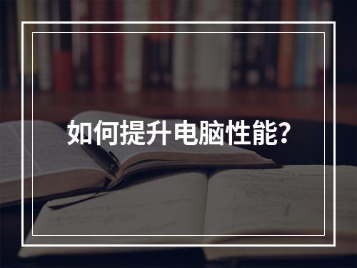 如何提升电脑性能?