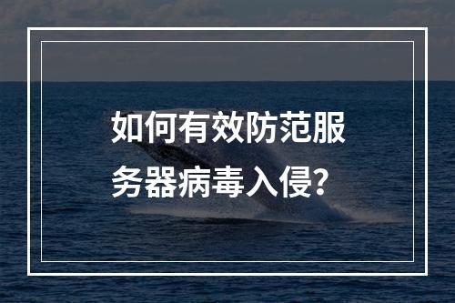 如何有效防范服务器病毒入侵?