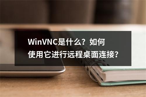 WinVNC是什么?如何使用它进行远程桌面连接?