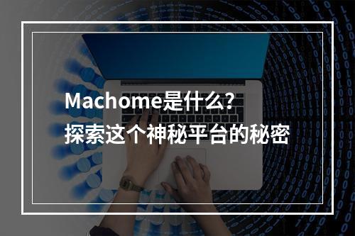 Machome是什么?探索这个神秘平台的秘密