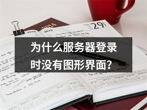 为什么服务器登录时没有图形界面?