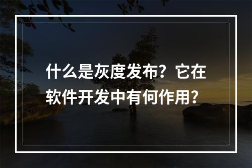 什么是灰度发布?它在软件开发中有何作用?