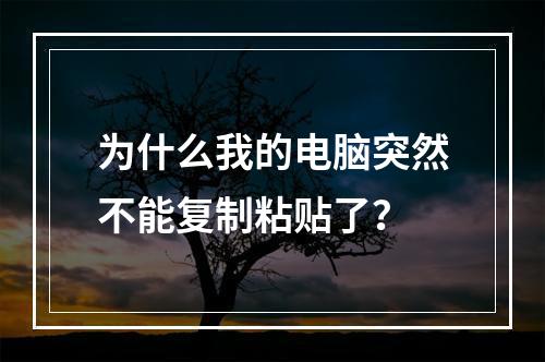 为什么我的电脑突然不能复制粘贴了?