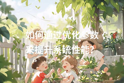如何通过优化参数来提升系统性能?