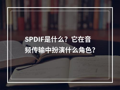 SPDIF是什么?它在音频传输中扮演什么角色?