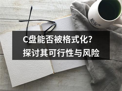 C盘能否被格式化?探讨其可行性与风险