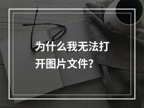 为什么我无法打开图片文件?
