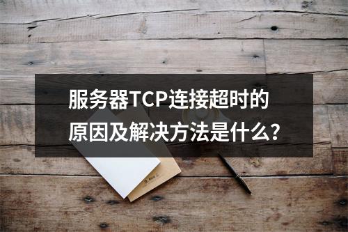 服务器TCP连接超时的原因及解决方法是什么?