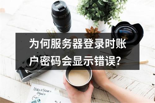 为何服务器登录时账户密码会显示错误?