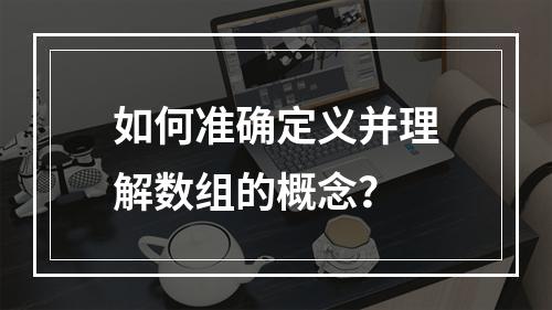 如何准确定义并理解数组的概念?