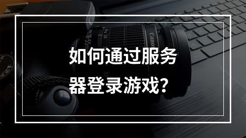如何通过服务器登录游戏?