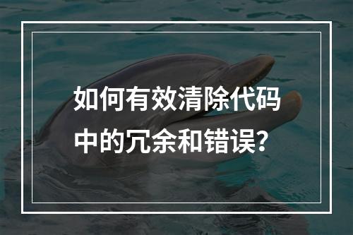 如何有效清除代码中的冗余和错误?