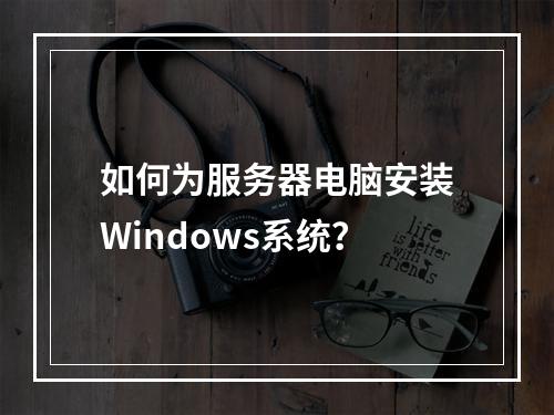 如何为服务器电脑安装Windows系统?